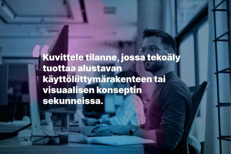 Kuva, jossa on teksti: Kuvittele tilanne, jossa tekoäly tuottaa alustavan käyttöliittymärakenteen tai visuaalisen konseptin sekunneissa.